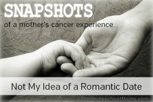 Snapshot of a Mother’s Cancer Experience — Pt 5: Not My Idea of a Romantic Date